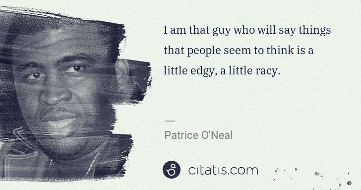 Patrice O'Neal: I am that guy who will say things that people seem to ... | Citatis