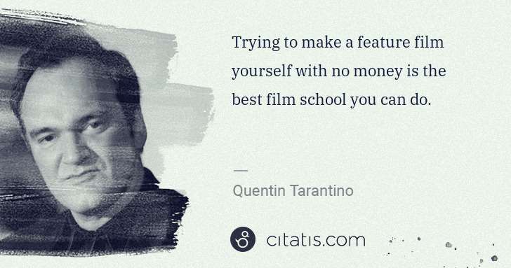 Quentin Tarantino: Trying to make a feature film yourself with no money is ... | Citatis
