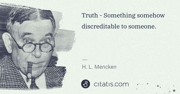 H. L. Mencken: Truth - Something somehow discreditable to someone. | Citatis