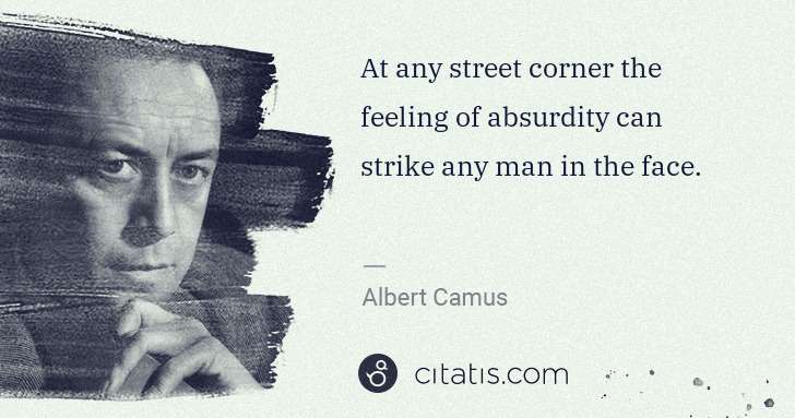 Albert Camus: At any street corner the feeling of absurdity can strike ... | Citatis