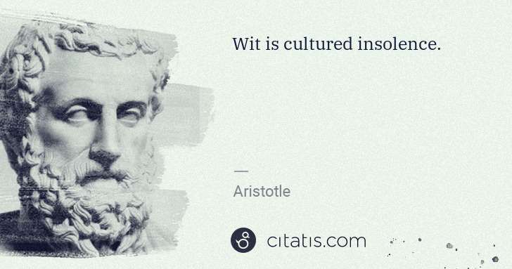 Aristotle: Wit is cultured insolence. | Citatis