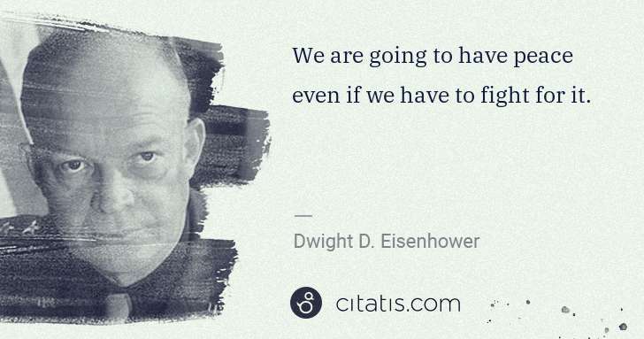 Dwight D. Eisenhower: We are going to have peace even if we have to fight for it. | Citatis