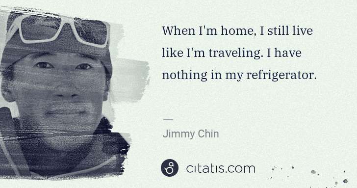 Jimmy Chin: When I'm home, I still live like I'm traveling. I have ... | Citatis