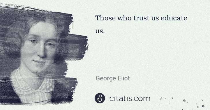 George Eliot: Those who trust us educate us. | Citatis