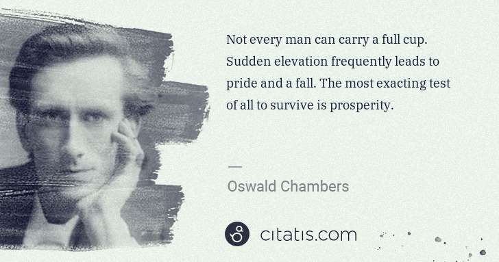 Oswald Chambers: Not every man can carry a full cup. Sudden elevation ... | Citatis