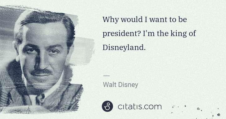 Walt Disney: Why would I want to be president? I'm the king of ... | Citatis