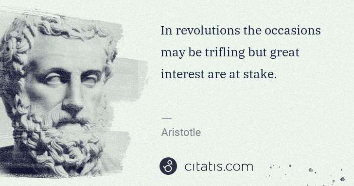 Aristotle: In revolutions the occasions may be trifling but great ... | Citatis