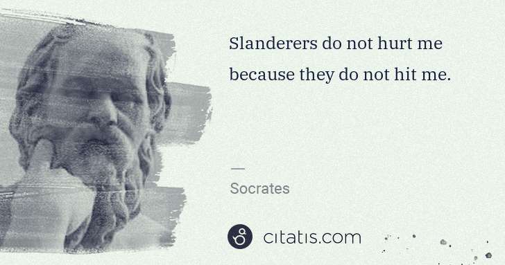 Socrates: Slanderers do not hurt me because they do not hit me. | Citatis