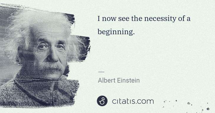 Albert Einstein: I now see the necessity of a beginning. | Citatis