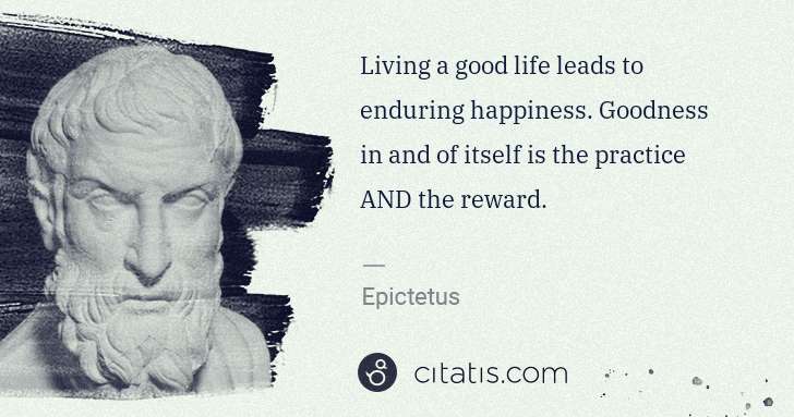 Epictetus: Living a good life leads to enduring happiness. Goodness ... | Citatis
