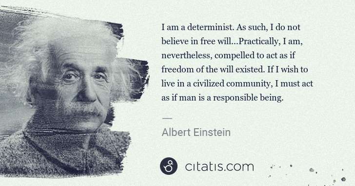 Albert Einstein: I am a determinist. As such, I do not believe in free will ... | Citatis
