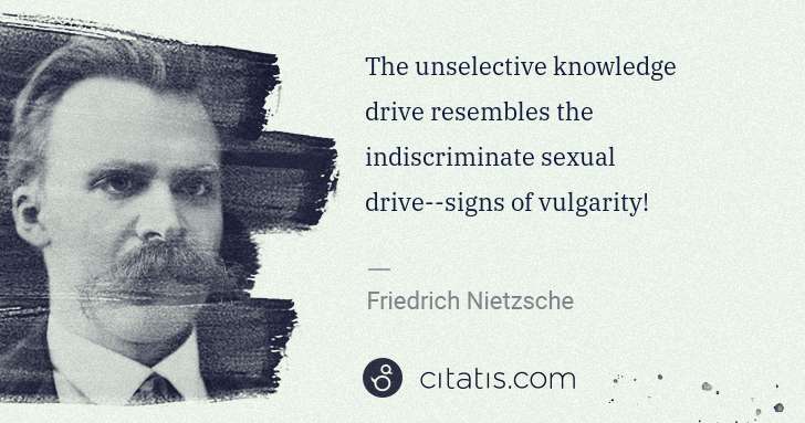 Friedrich Nietzsche: The unselective knowledge drive resembles the ... | Citatis