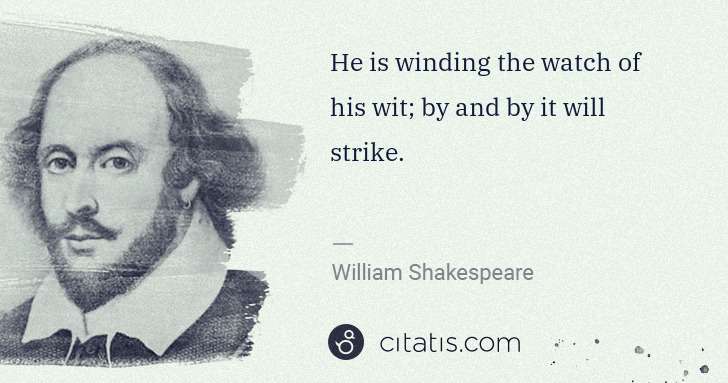 William Shakespeare: He is winding the watch of his wit; by and by it will ... | Citatis