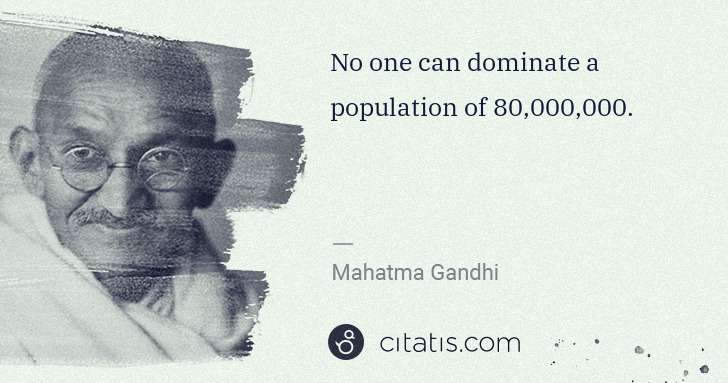 Mahatma Gandhi: No one can dominate a population of 80,000,000. | Citatis