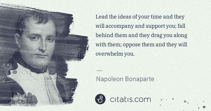 Napoleon Bonaparte: Lead the ideas of your time and they will accompany and ... | Citatis