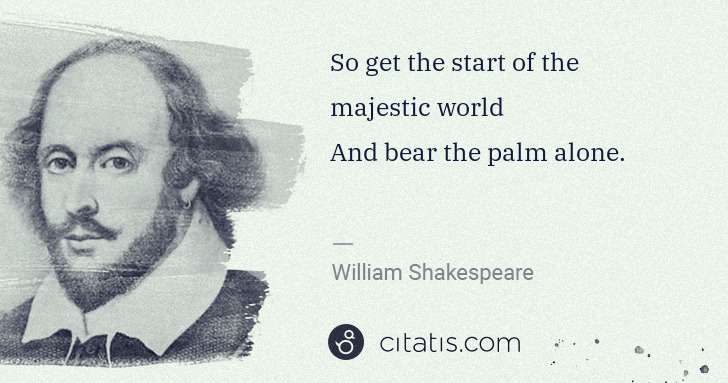 William Shakespeare: So get the start of the majestic world
And bear the palm ... | Citatis