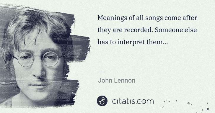 John Lennon: Meanings of all songs come after they are recorded. ... | Citatis