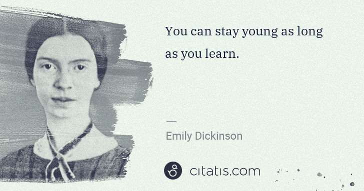Emily Dickinson: You can stay young as long as you learn. | Citatis