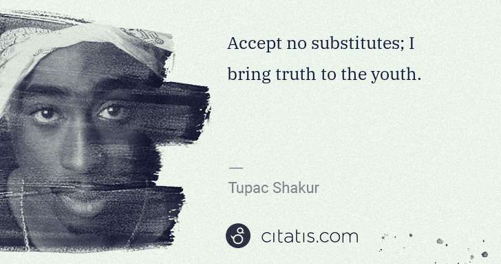 Tupac Shakur: Accept no substitutes; I bring truth to the youth. | Citatis