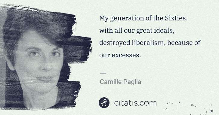 Camille Paglia: My generation of the Sixties, with all our great ideals, ... | Citatis