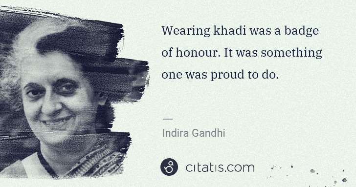 Indira Gandhi: Wearing khadi was a badge of honour. It was something one ... | Citatis