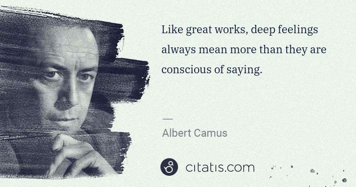 Albert Camus: Like great works, deep feelings always mean more than they ... | Citatis