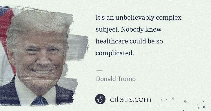 Donald Trump: It's an unbelievably complex subject. Nobody knew ... | Citatis
