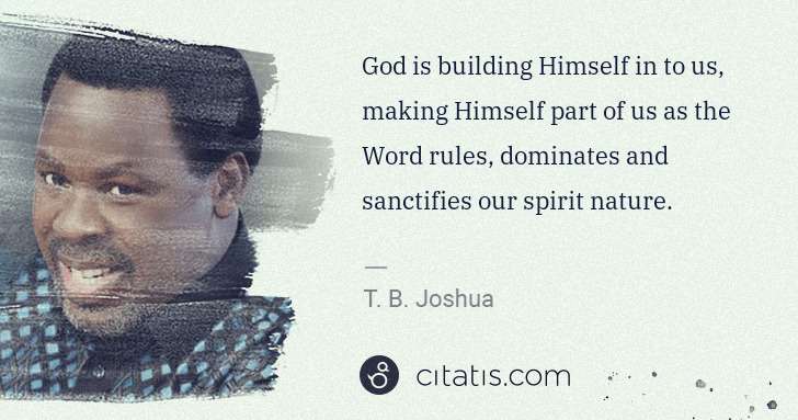 T. B. Joshua: God is building Himself in to us, making Himself part of ... | Citatis