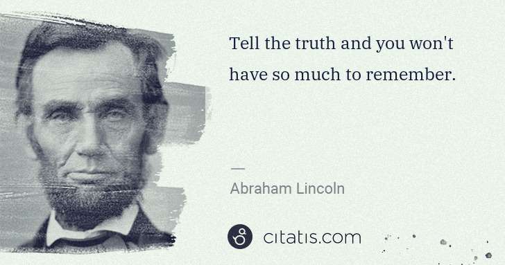 Abraham Lincoln: Tell the truth and you won't have so much to remember. | Citatis