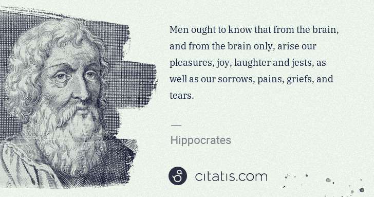 Hippocrates: Men ought to know that from the brain, and from the brain ... | Citatis