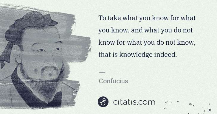 Confucius: To take what you know for what you know, and what you do ... | Citatis