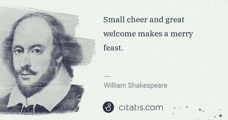 William Shakespeare: Small cheer and great welcome makes a merry feast. | Citatis