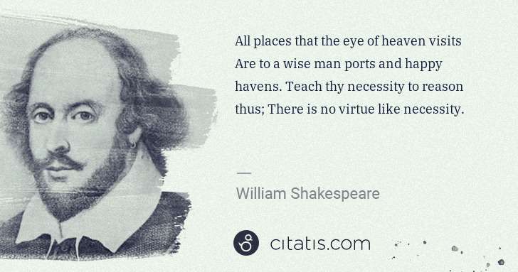 William Shakespeare: All places that the eye of heaven visits Are to a wise man ... | Citatis