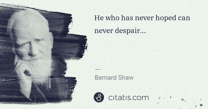 George Bernard Shaw: He who has never hoped can never despair... | Citatis