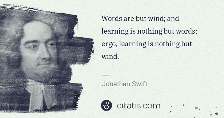 Jonathan Swift: Words are but wind; and learning is nothing but words; ... | Citatis