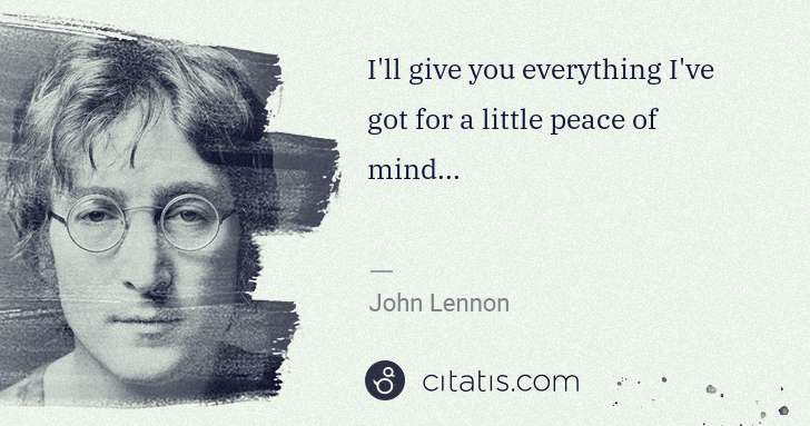 John Lennon: I'll give you everything I've got for a little peace of ... | Citatis