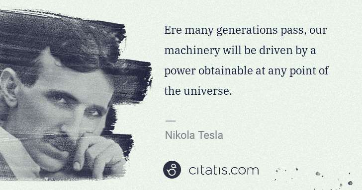 Nikola Tesla: Ere many generations pass, our machinery will be driven by ... | Citatis