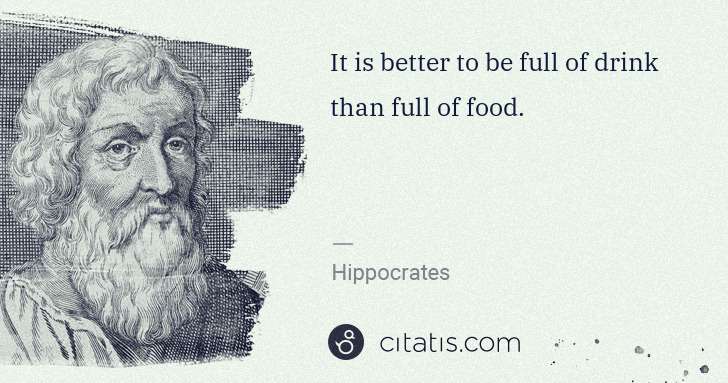 Hippocrates: It is better to be full of drink than full of food. | Citatis
