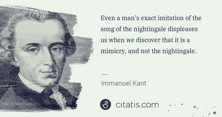 Immanuel Kant: Even a man's exact imitation of the song of the ... | Citatis