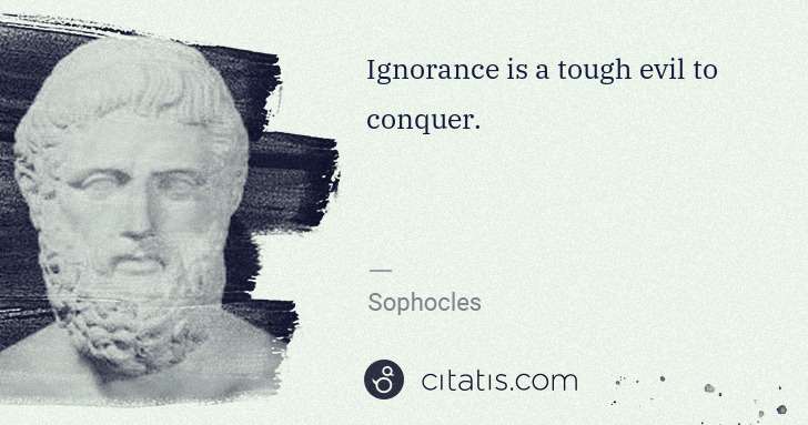 Sophocles: Ignorance is a tough evil to conquer. | Citatis