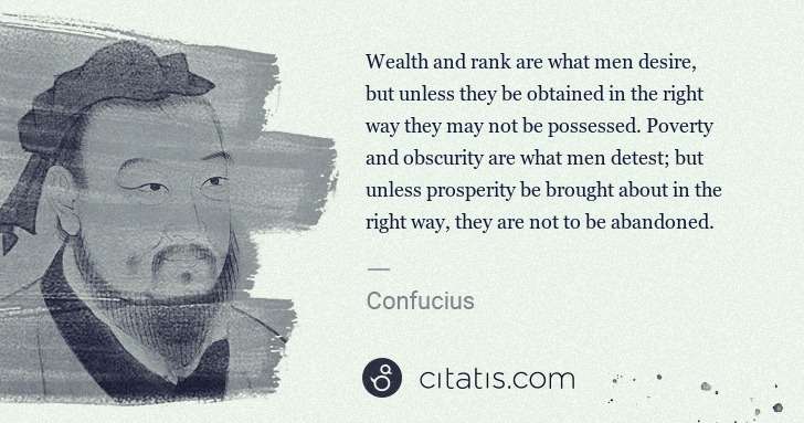 Confucius: Wealth and rank are what men desire, but unless they be ... | Citatis