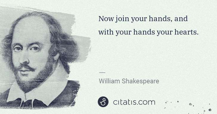 William Shakespeare: Now join your hands, and with your hands your hearts. | Citatis