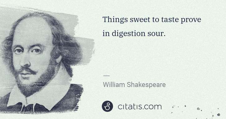 William Shakespeare: Things sweet to taste prove in digestion sour. | Citatis