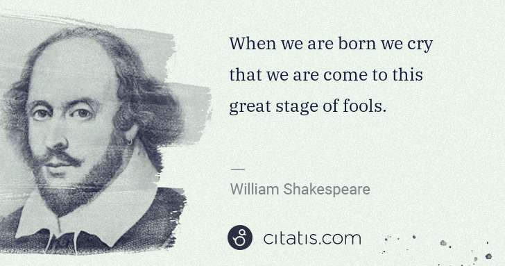 William Shakespeare: When we are born we cry that we are come to this great ... | Citatis
