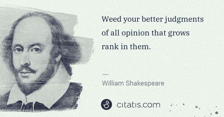 William Shakespeare: Weed your better judgments of all opinion that grows rank ... | Citatis