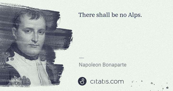 Napoleon Bonaparte: There shall be no Alps. | Citatis