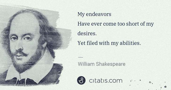 William Shakespeare: My endeavors
Have ever come too short of my desires.
Yet ... | Citatis