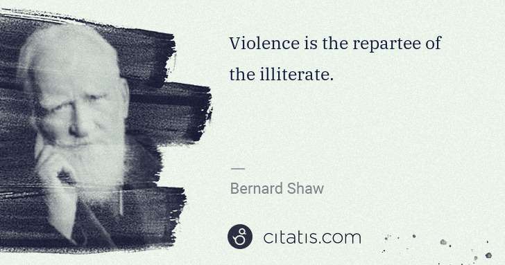 George Bernard Shaw: Violence is the repartee of the illiterate. | Citatis