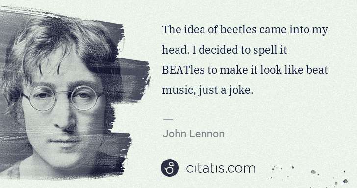 John Lennon: The idea of beetles came into my head. I decided to spell ... | Citatis