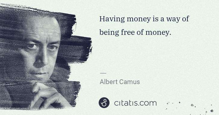 Albert Camus: Having money is a way of being free of money. | Citatis